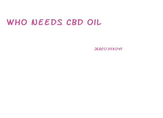 Who Needs Cbd Oil