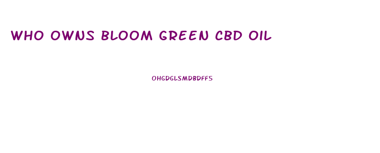 Who Owns Bloom Green Cbd Oil