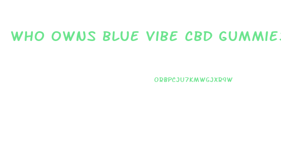 Who Owns Blue Vibe Cbd Gummies