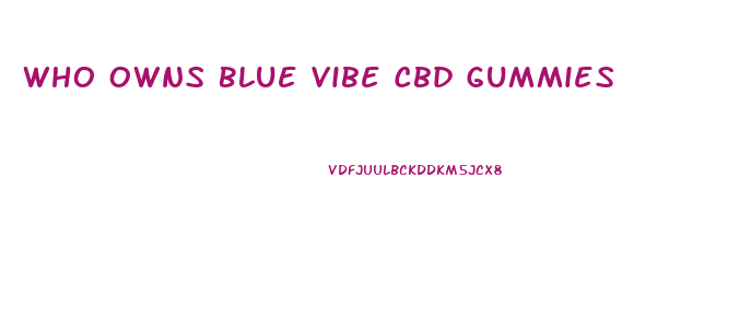 Who Owns Blue Vibe Cbd Gummies