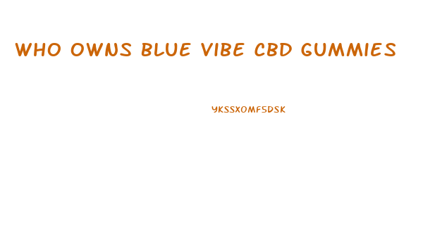 Who Owns Blue Vibe Cbd Gummies