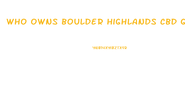 Who Owns Boulder Highlands Cbd Gummies