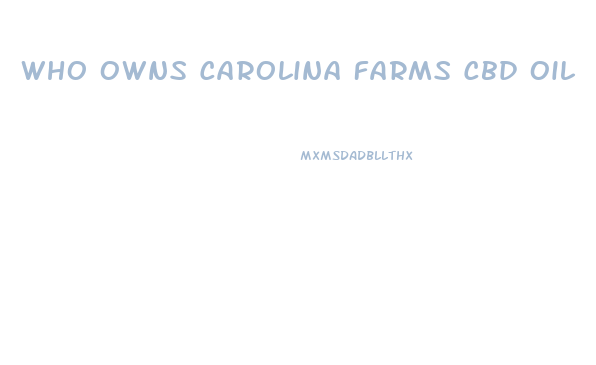 Who Owns Carolina Farms Cbd Oil