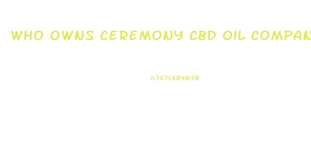 Who Owns Ceremony Cbd Oil Company