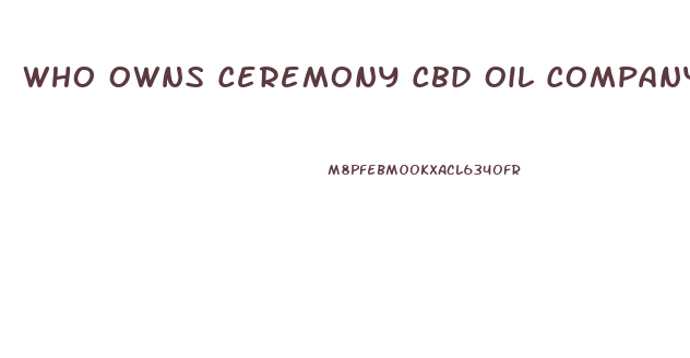 Who Owns Ceremony Cbd Oil Company