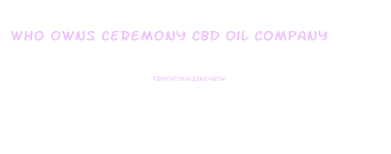 Who Owns Ceremony Cbd Oil Company