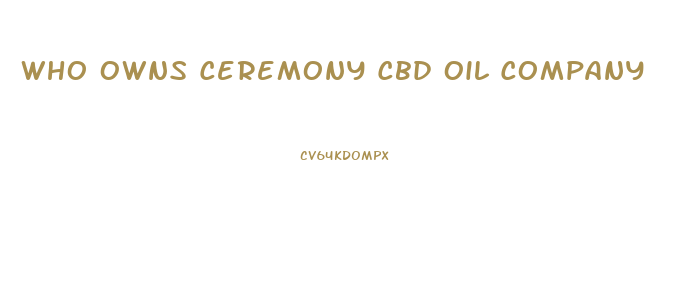 Who Owns Ceremony Cbd Oil Company