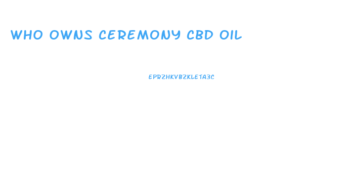 Who Owns Ceremony Cbd Oil