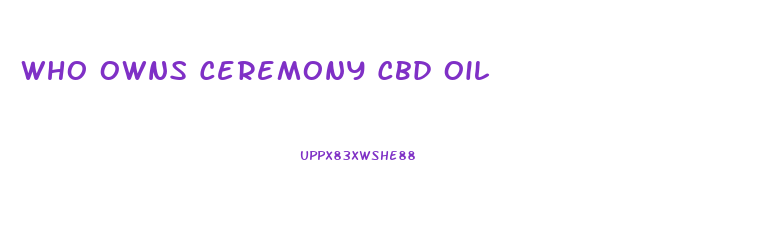 Who Owns Ceremony Cbd Oil