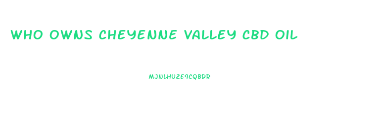Who Owns Cheyenne Valley Cbd Oil