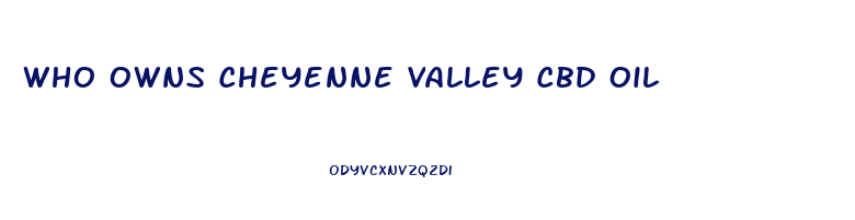 Who Owns Cheyenne Valley Cbd Oil