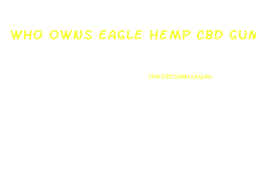 Who Owns Eagle Hemp Cbd Gummies