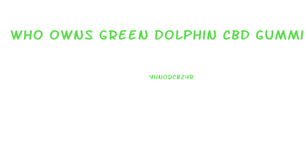 Who Owns Green Dolphin Cbd Gummies