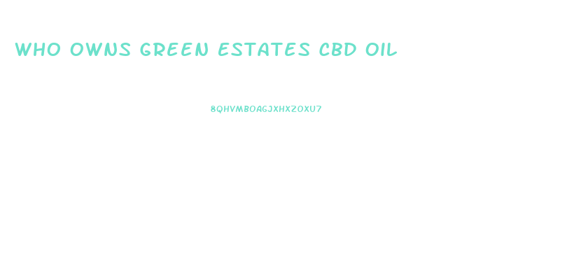 Who Owns Green Estates Cbd Oil