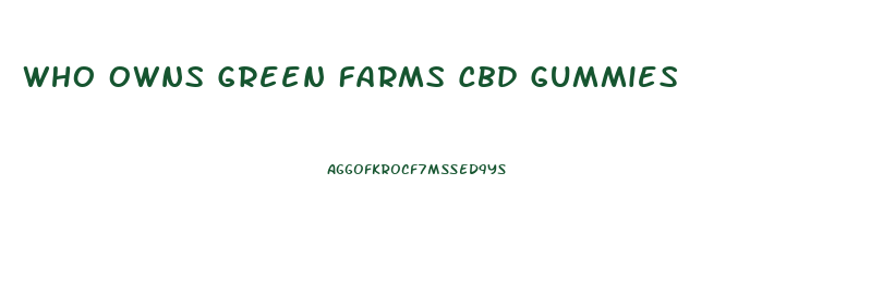 Who Owns Green Farms Cbd Gummies