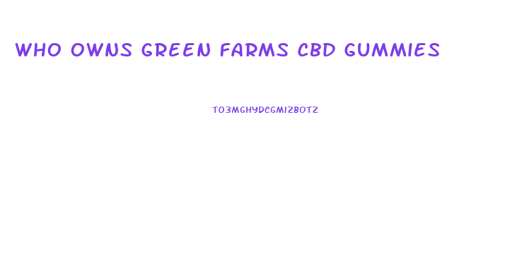 Who Owns Green Farms Cbd Gummies