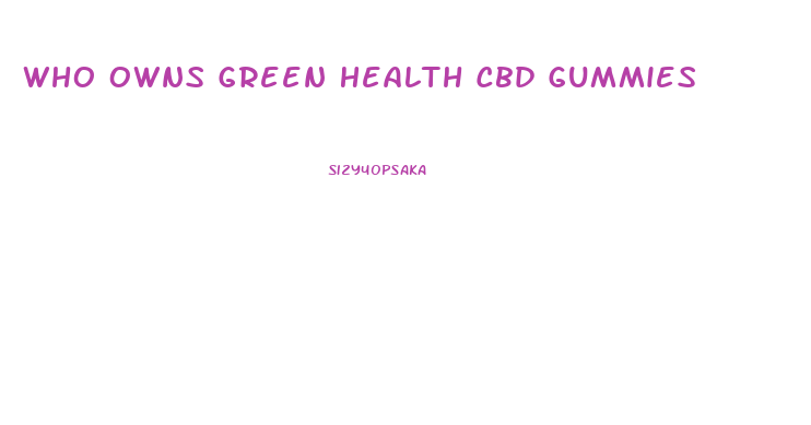Who Owns Green Health Cbd Gummies