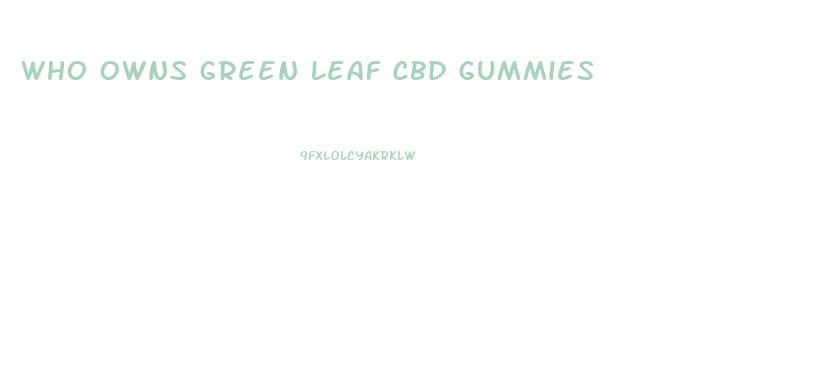 Who Owns Green Leaf Cbd Gummies