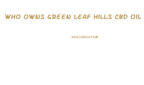 Who Owns Green Leaf Hills Cbd Oil