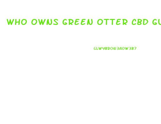 Who Owns Green Otter Cbd Gummies