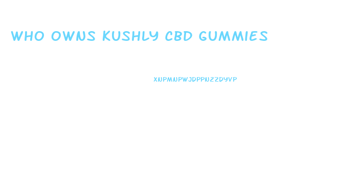 Who Owns Kushly Cbd Gummies