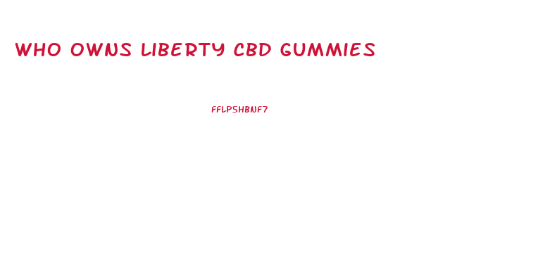 Who Owns Liberty Cbd Gummies