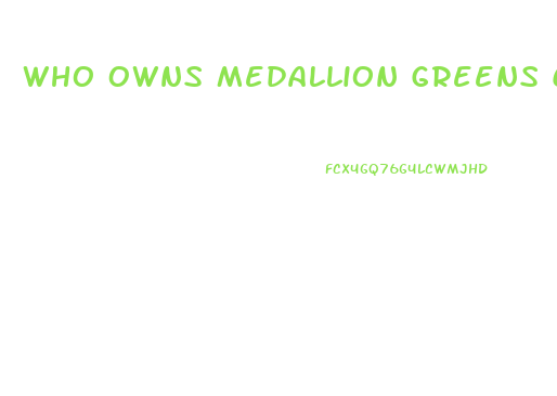 Who Owns Medallion Greens Cbd Gummies