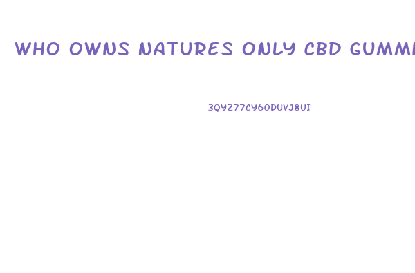 Who Owns Natures Only Cbd Gummies