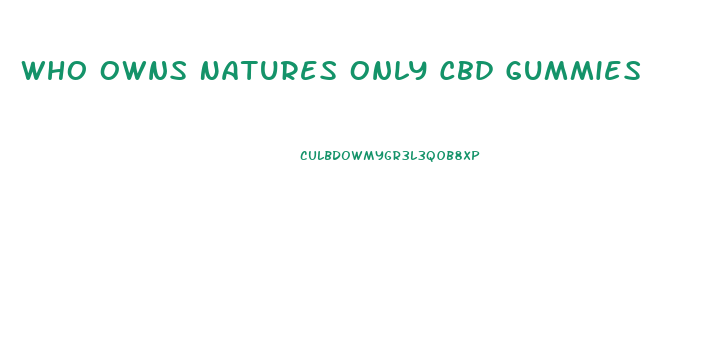 Who Owns Natures Only Cbd Gummies