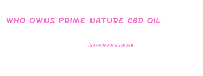 Who Owns Prime Nature Cbd Oil