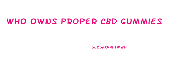 Who Owns Proper Cbd Gummies