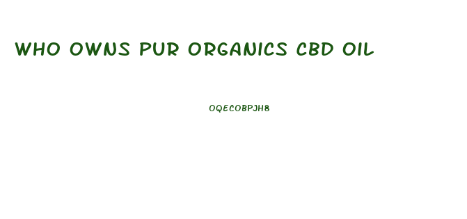 Who Owns Pur Organics Cbd Oil