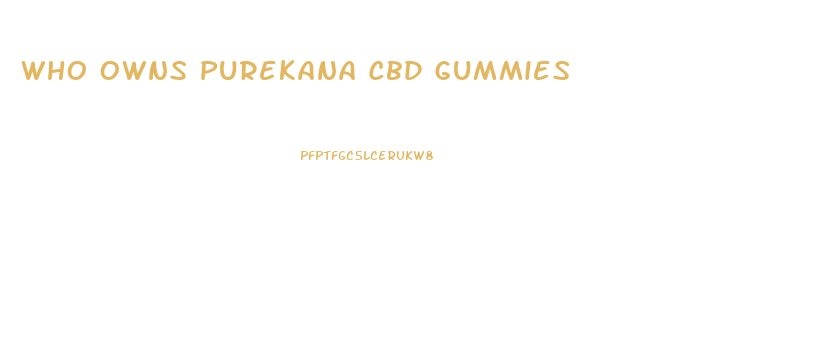 Who Owns Purekana Cbd Gummies