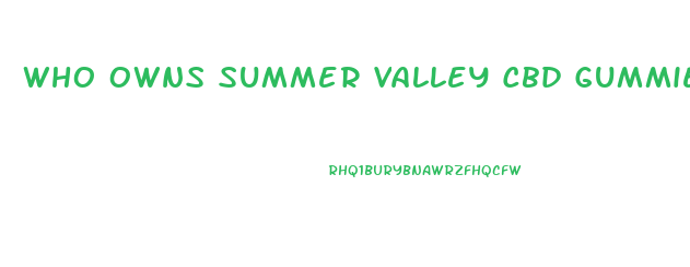 Who Owns Summer Valley Cbd Gummies
