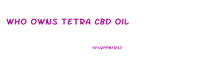 Who Owns Tetra Cbd Oil