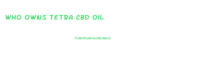 Who Owns Tetra Cbd Oil