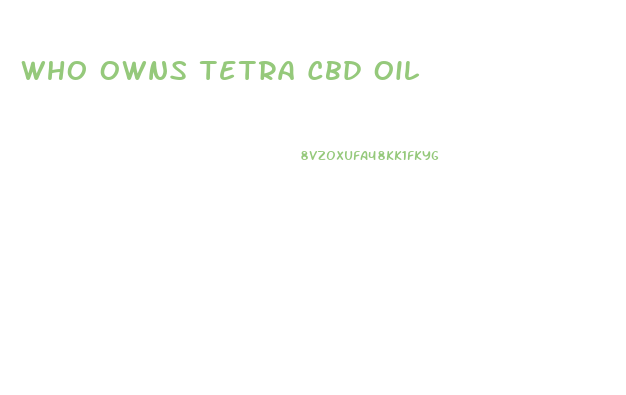 Who Owns Tetra Cbd Oil