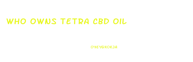 Who Owns Tetra Cbd Oil