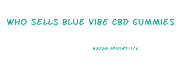 Who Sells Blue Vibe Cbd Gummies