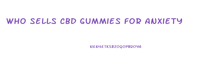 Who Sells Cbd Gummies For Anxiety
