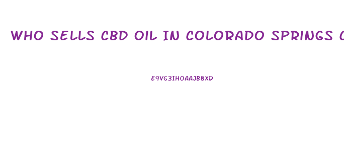 Who Sells Cbd Oil In Colorado Springs Colorado