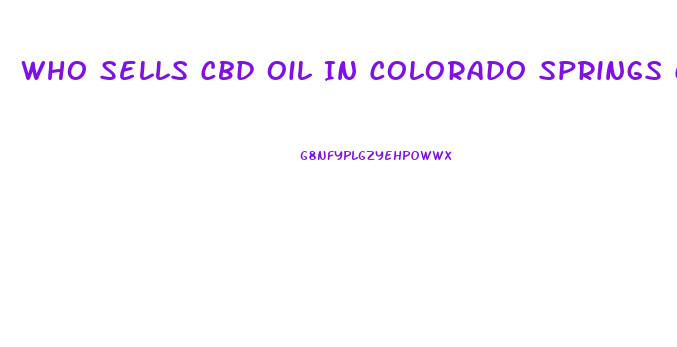 Who Sells Cbd Oil In Colorado Springs Colorado