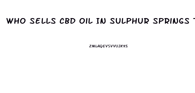 Who Sells Cbd Oil In Sulphur Springs Texas