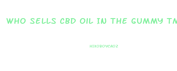 Who Sells Cbd Oil In The Gummy Tm