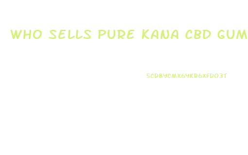 Who Sells Pure Kana Cbd Gummies