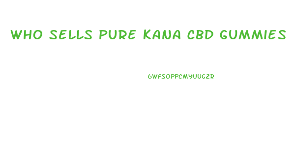 Who Sells Pure Kana Cbd Gummies