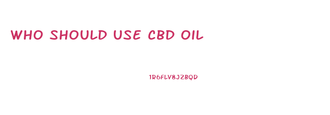 Who Should Use Cbd Oil