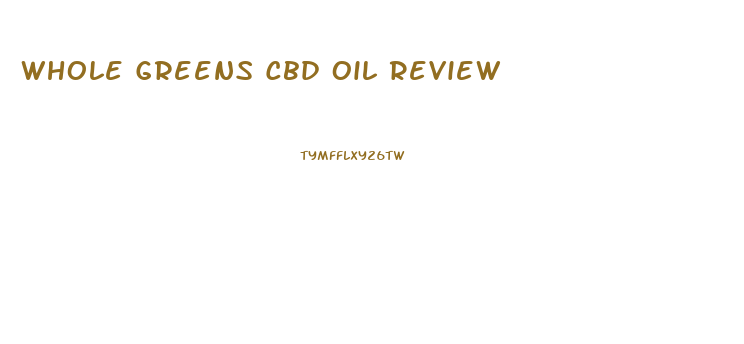 Whole Greens Cbd Oil Review