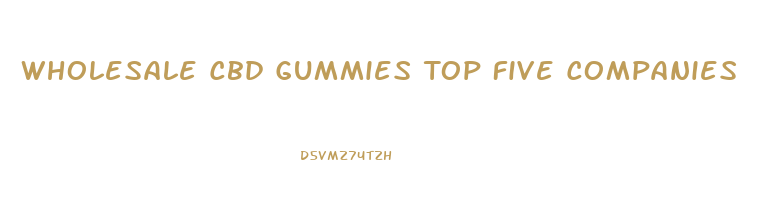 Wholesale Cbd Gummies Top Five Companies