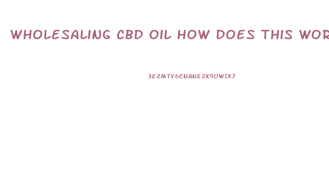 Wholesaling Cbd Oil How Does This Work